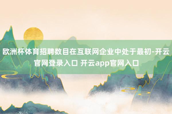 欧洲杯体育招聘数目在互联网企业中处于最初-开云官网登录入口 开云app官网入口