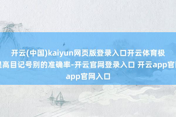 开云(中国)kaiyun网页版登录入口开云体育极地面提高目记号别的准确率-开云官网登录入口 开云app官网入口