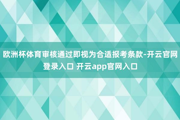 欧洲杯体育审核通过即视为合适报考条款-开云官网登录入口 开云app官网入口