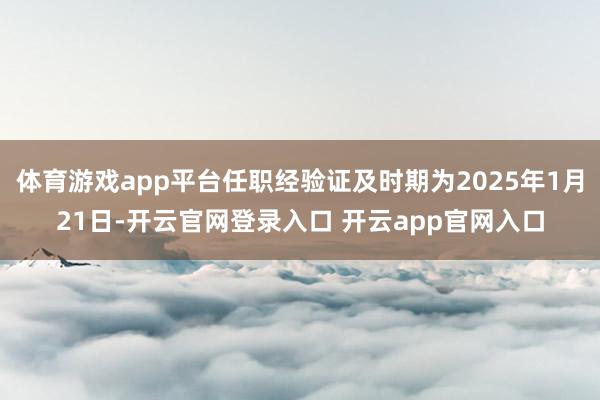 体育游戏app平台任职经验证及时期为2025年1月21日-开云官网登录入口 开云app官网入口