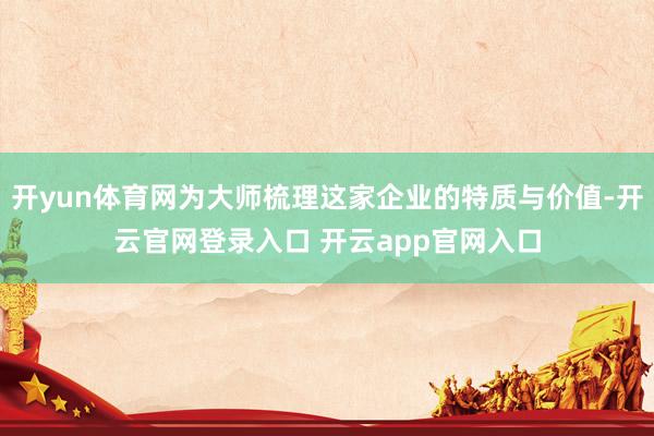 开yun体育网为大师梳理这家企业的特质与价值-开云官网登录入口 开云app官网入口