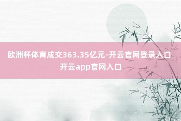 欧洲杯体育成交363.35亿元-开云官网登录入口 开云app官网入口