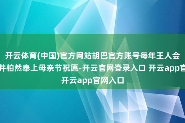 开云体育(中国)官方网站胡巴官方账号每年王人会准时为井柏然奉上母亲节祝愿-开云官网登录入口 开云app官网入口