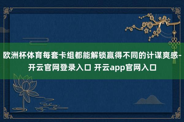 欧洲杯体育每套卡组都能解锁赢得不同的计谋爽感-开云官网登录入口 开云app官网入口