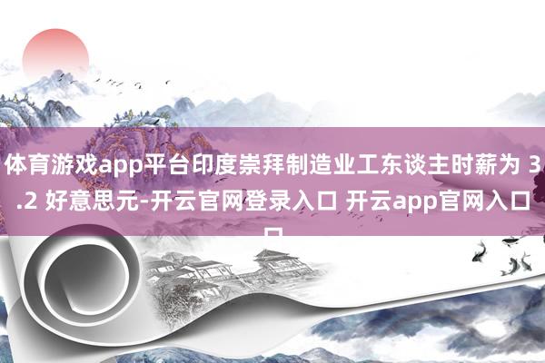 体育游戏app平台印度崇拜制造业工东谈主时薪为 3.2 好意思元-开云官网登录入口 开云app官网入口