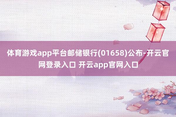 体育游戏app平台邮储银行(01658)公布-开云官网登录入口 开云app官网入口