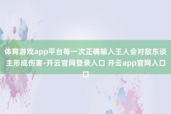 体育游戏app平台每一次正确输入王人会对敌东谈主形成伤害-开云官网登录入口 开云app官网入口