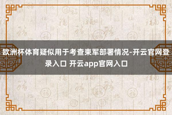 欧洲杯体育疑似用于考查柬军部署情况-开云官网登录入口 开云app官网入口