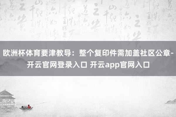 欧洲杯体育要津教导：整个复印件需加盖社区公章-开云官网登录入口 开云app官网入口