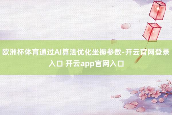 欧洲杯体育通过AI算法优化坐褥参数-开云官网登录入口 开云app官网入口