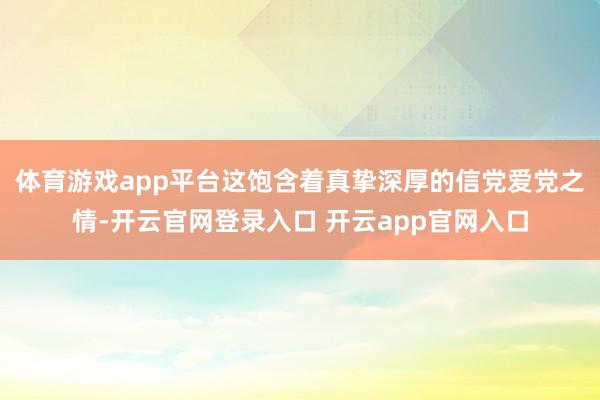 体育游戏app平台这饱含着真挚深厚的信党爱党之情-开云官网登录入口 开云app官网入口