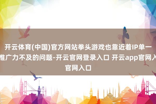 开云体育(中国)官方网站拳头游戏也靠近着IP单一和推广力不及的问题-开云官网登录入口 开云app官网入口
