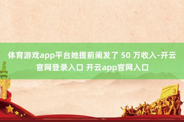 体育游戏app平台她提前阐发了 50 万收入-开云官网登录入口 开云app官网入口