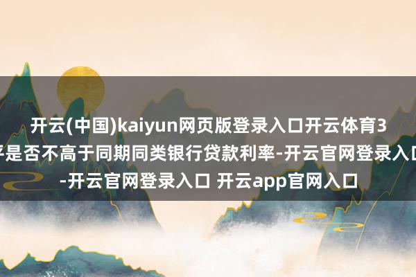 开云(中国)kaiyun网页版登录入口开云体育3、稽查借款利率水平是否不高于同期同类银行贷款利率-开云官网登录入口 开云app官网入口