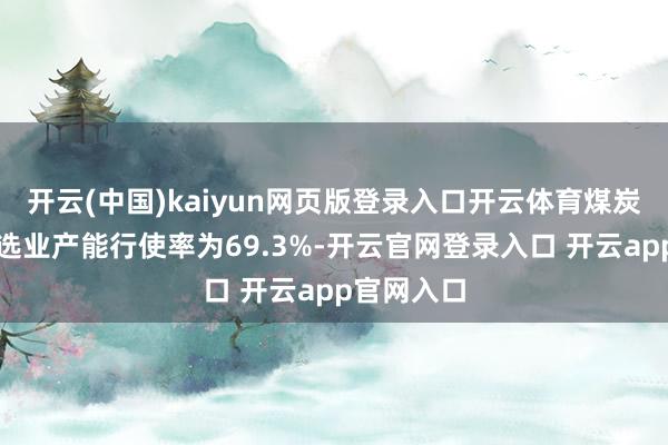 开云(中国)kaiyun网页版登录入口开云体育煤炭开采和洗选业产能行使率为69.3%-开云官网登录入口 开云app官网入口
