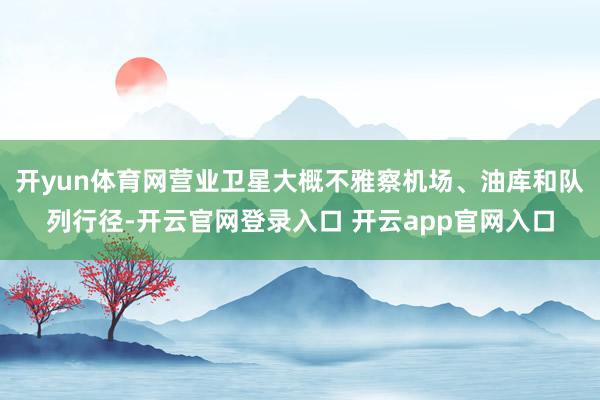 开yun体育网营业卫星大概不雅察机场、油库和队列行径-开云官网登录入口 开云app官网入口