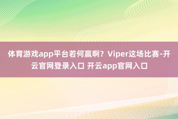 体育游戏app平台若何赢啊？Viper这场比赛-开云官网登录入口 开云app官网入口