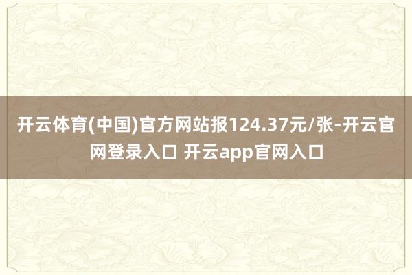 开云体育(中国)官方网站报124.37元/张-开云官网登录入口 开云app官网入口