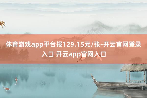 体育游戏app平台报129.15元/张-开云官网登录入口 开云app官网入口
