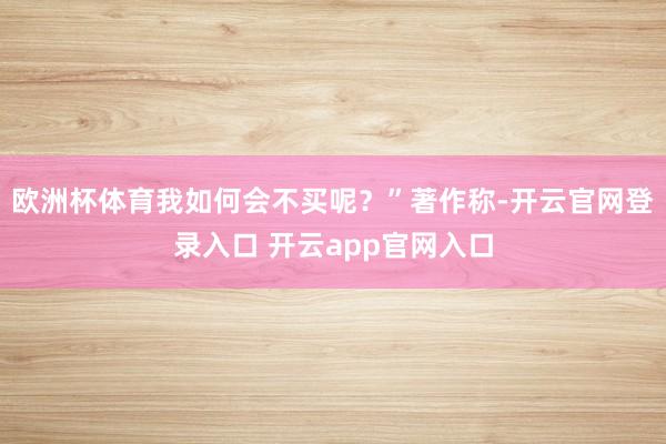 欧洲杯体育我如何会不买呢？”著作称-开云官网登录入口 开云app官网入口