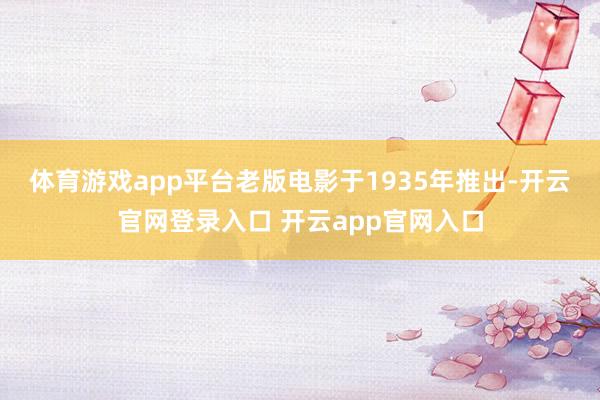 体育游戏app平台 老版电影于1935年推出-开云官网登录入口 开云app官网入口