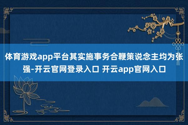 体育游戏app平台其实施事务合鞭策说念主均为张强-开云官网登录入口 开云app官网入口