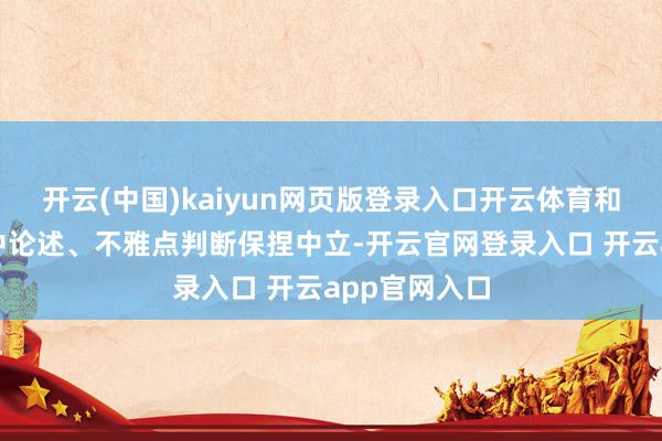 开云(中国)kaiyun网页版登录入口开云体育和讯网站对文中论述、不雅点判断保捏中立-开云官网登录入口 开云app官网入口