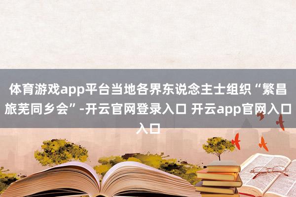 体育游戏app平台当地各界东说念主士组织“繁昌旅芜同乡会”-开云官网登录入口 开云app官网入口