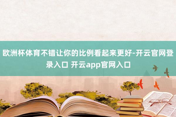 欧洲杯体育不错让你的比例看起来更好-开云官网登录入口 开云app官网入口