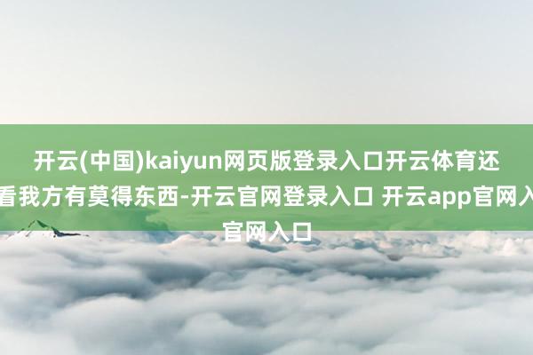开云(中国)kaiyun网页版登录入口开云体育还得看我方有莫得东西-开云官网登录入口 开云app官网入口