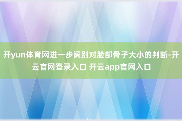 开yun体育网进一步阔别对脸部骨子大小的判断-开云官网登录入口 开云app官网入口