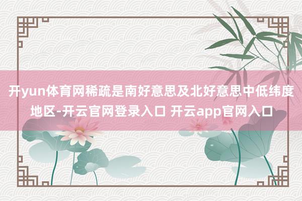 开yun体育网稀疏是南好意思及北好意思中低纬度地区-开云官网登录入口 开云app官网入口