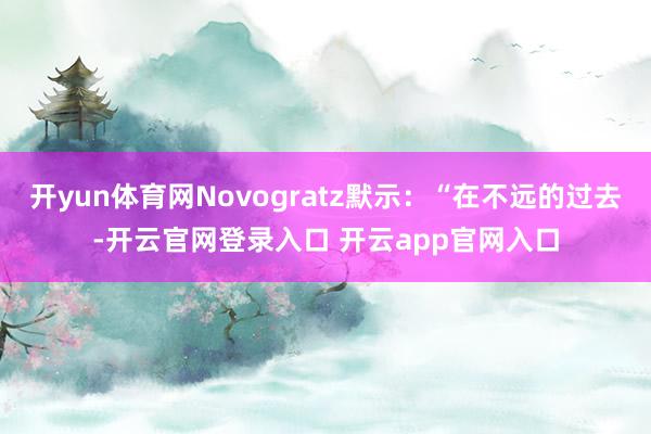 开yun体育网Novogratz默示：“在不远的过去-开云官网登录入口 开云app官网入口