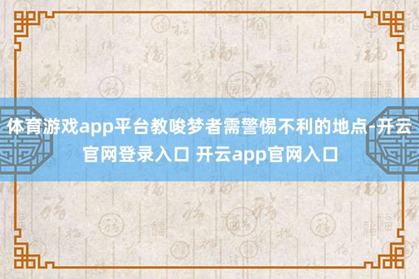 体育游戏app平台教唆梦者需警惕不利的地点-开云官网登录入口 开云app官网入口
