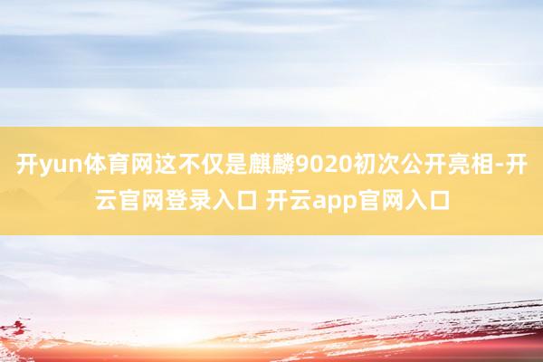 开yun体育网这不仅是麒麟9020初次公开亮相-开云官网登录入口 开云app官网入口
