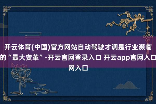 开云体育(中国)官方网站自动驾驶才调是行业濒临的“最大变革”-开云官网登录入口 开云app官网入口