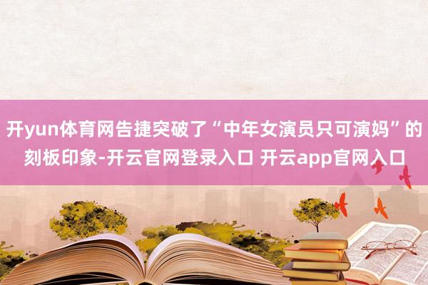 开yun体育网告捷突破了“中年女演员只可演妈”的刻板印象-开云官网登录入口 开云app官网入口