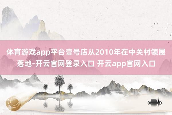体育游戏app平台壹号店从2010年在中关村领展落地-开云官网登录入口 开云app官网入口