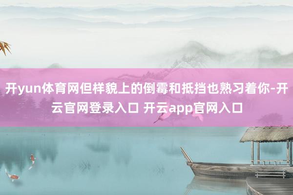 开yun体育网但样貌上的倒霉和抵挡也熟习着你-开云官网登录入口 开云app官网入口