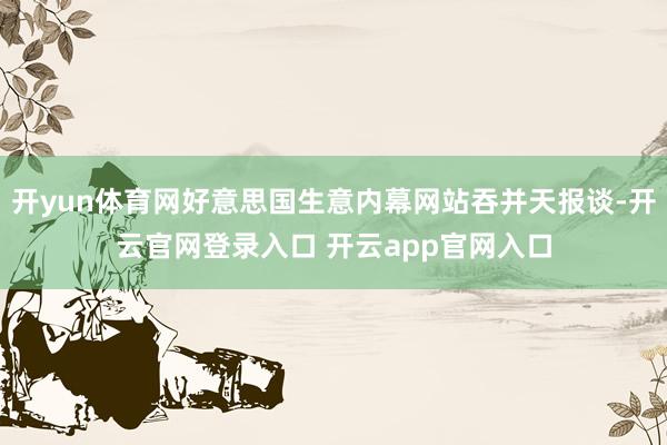 开yun体育网好意思国生意内幕网站吞并天报谈-开云官网登录入口 开云app官网入口