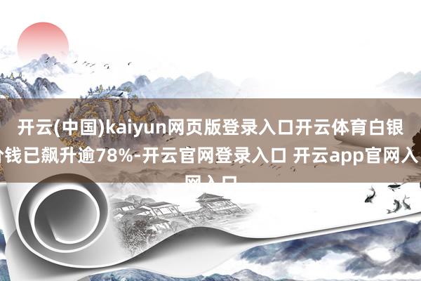 开云(中国)kaiyun网页版登录入口开云体育白银价钱已飙升逾78%-开云官网登录入口 开云app官网入口