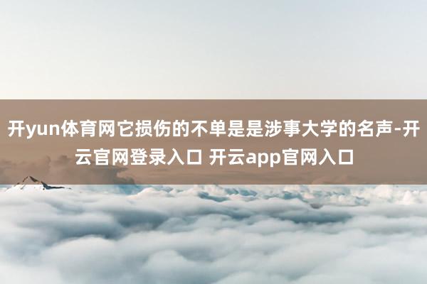 开yun体育网它损伤的不单是是涉事大学的名声-开云官网登录入口 开云app官网入口